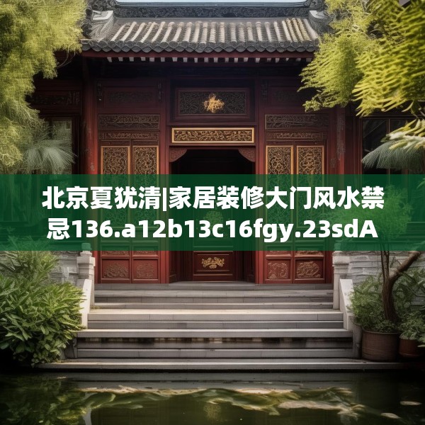 北京夏犹清|家居装修大门风水禁忌136.a12b13c16fgy.23sdA