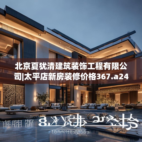 北京夏犹清建筑装饰工程有限公司|太平店新房装修价格367.a243b244c247fgy.254fdsfds