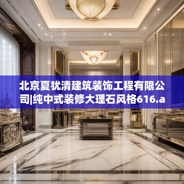 北京夏犹清建筑装饰工程有限公司|纯中式装修大理石风格616.a492b493c496fgy.503htyj