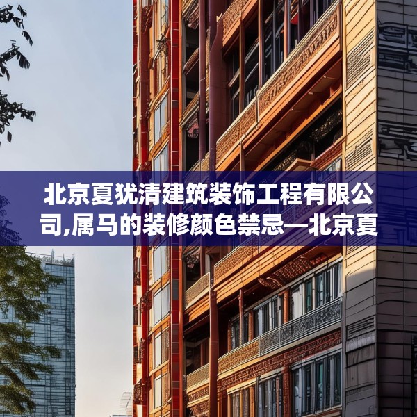北京夏犹清建筑装饰工程有限公司,属马的装修颜色禁忌—北京夏犹清建筑装饰工程有限公司551.a427b428c431fgy.438cvcx