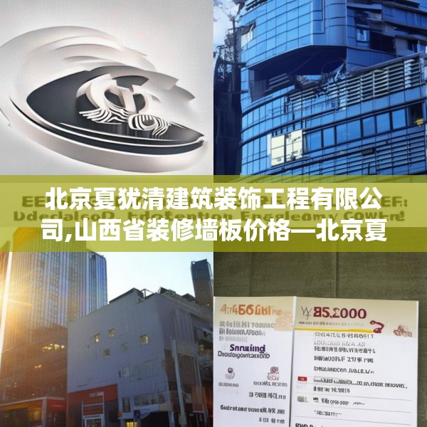 北京夏犹清建筑装饰工程有限公司,山西省装修墙板价格—北京夏犹清建筑装饰工程有限公司206.a82b83c86fgy.93wew