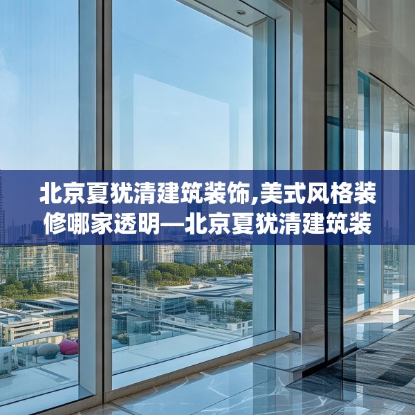 北京夏犹清建筑装饰,美式风格装修哪家透明—北京夏犹清建筑装饰402.a278b279c282fgy.289dsfds