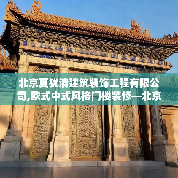 北京夏犹清建筑装饰工程有限公司,欧式中式风格门楼装修—北京夏犹清建筑装饰工程有限公司554.a430b431c434fgy.441xczxv