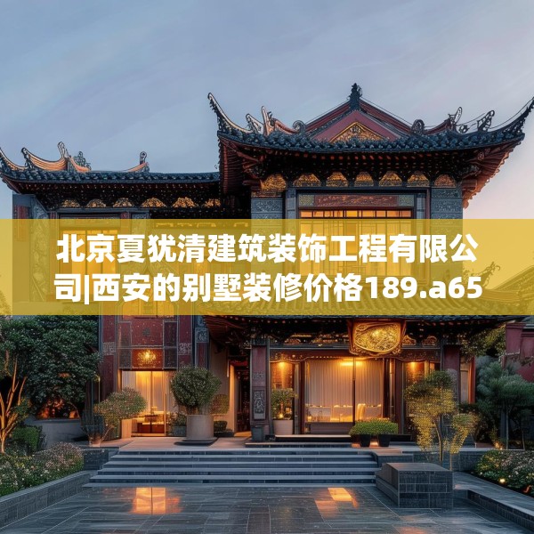 北京夏犹清建筑装饰工程有限公司|西安的别墅装修价格189.a65b66c69fgy.76fghfd