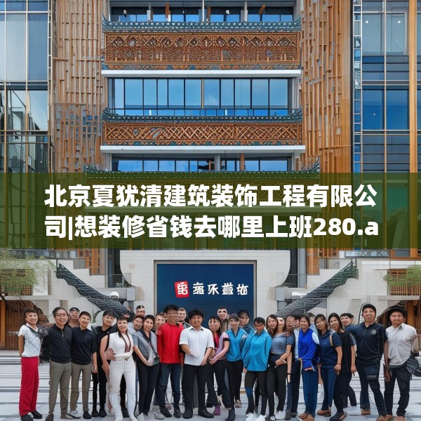 北京夏犹清建筑装饰工程有限公司|想装修省钱去哪里上班280.a156b157c160fgy.167sdA