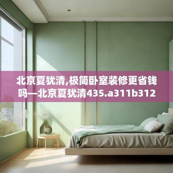 北京夏犹清,极简卧室装修更省钱吗—北京夏犹清435.a311b312c315fgy.322uyk
