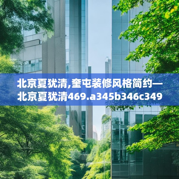 北京夏犹清,奎屯装修风格简约—北京夏犹清469.a345b346c349fgy.356jhhj