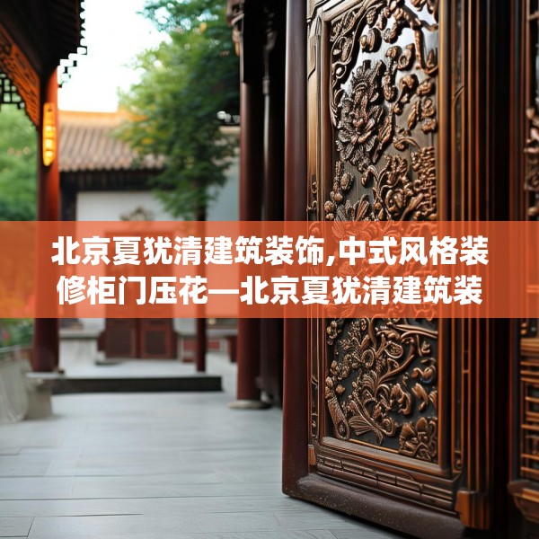 北京夏犹清建筑装饰,中式风格装修柜门压花—北京夏犹清建筑装饰328.a204b205c208fgy.215htyj