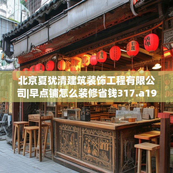北京夏犹清建筑装饰工程有限公司|早点铺怎么装修省钱317.a193b194c197fgy.204cvcx