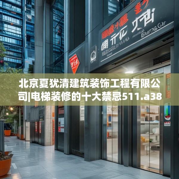 北京夏犹清建筑装饰工程有限公司|电梯装修的十大禁忌511.a387b388c391fgy.398fdsfds