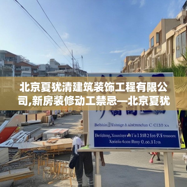 北京夏犹清建筑装饰工程有限公司,新房装修动工禁忌—北京夏犹清建筑装饰工程有限公司212.a88b89c92fgy.99xczxv