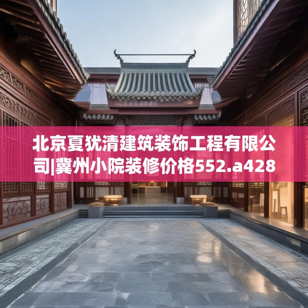 北京夏犹清建筑装饰工程有限公司|冀州小院装修价格552.a428b429c432fgy.439lkjl