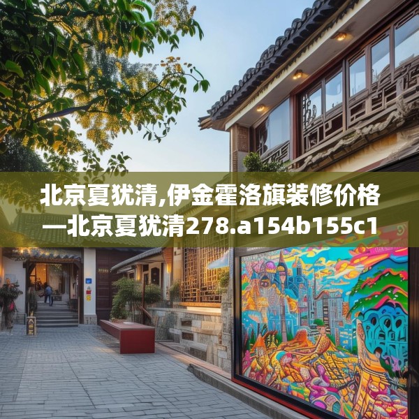北京夏犹清,伊金霍洛旗装修价格—北京夏犹清278.a154b155c158fgy.165wew