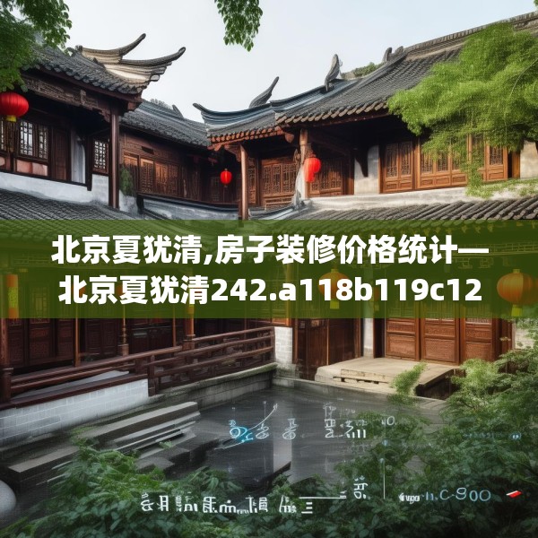北京夏犹清,房子装修价格统计—北京夏犹清242.a118b119c122fgy.129wew