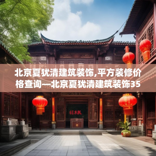 北京夏犹清建筑装饰,平方装修价格查询—北京夏犹清建筑装饰354.a230b231c234fgy.241lkjl