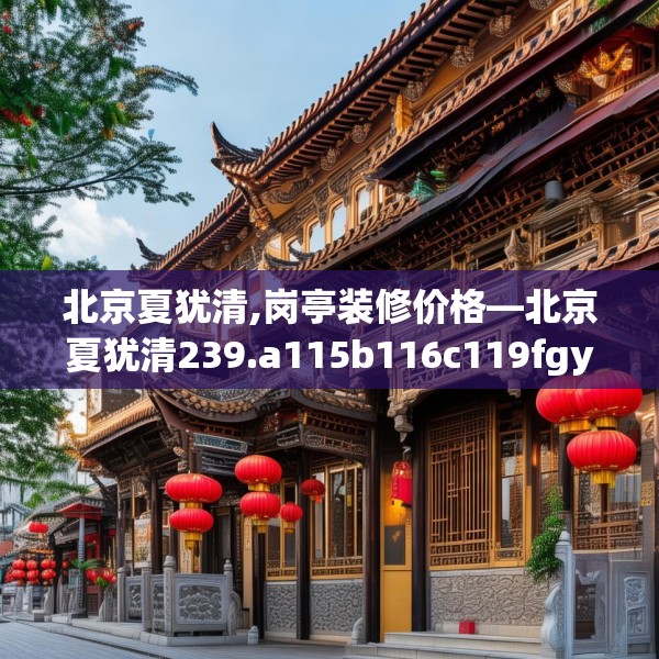 北京夏犹清,岗亭装修价格—北京夏犹清239.a115b116c119fgy.126fds