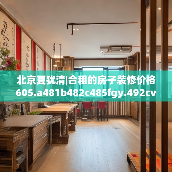 北京夏犹清|合租的房子装修价格605.a481b482c485fgy.492cvcx