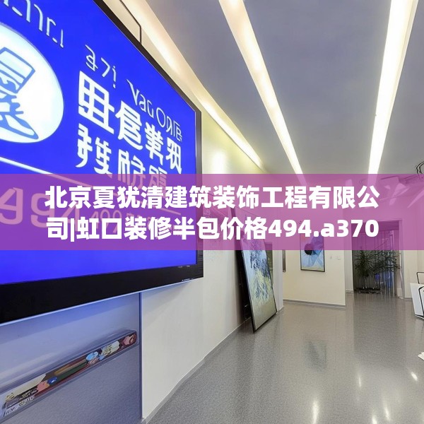 北京夏犹清建筑装饰工程有限公司|虹口装修半包价格494.a370b371c374fgy.381wew