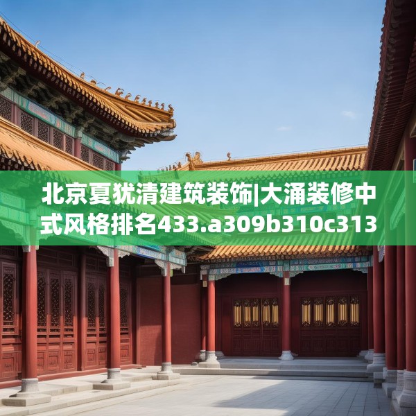 北京夏犹清建筑装饰|大涌装修中式风格排名433.a309b310c313fgy.320jhhj
