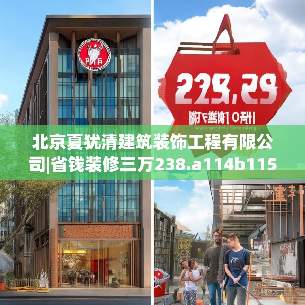北京夏犹清建筑装饰工程有限公司|省钱装修三万238.a114b115c118fgy.125htyj
