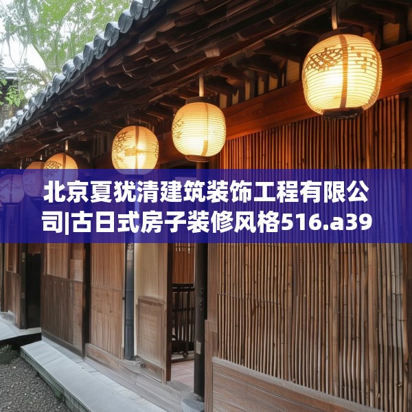 北京夏犹清建筑装饰工程有限公司|古日式房子装修风格516.a392b393c396fgy.403lkjl