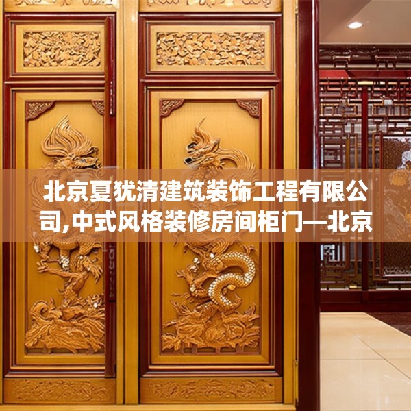 北京夏犹清建筑装饰工程有限公司,中式风格装修房间柜门—北京夏犹清建筑装饰工程有限公司291.a167b168c171fgy.178uyk