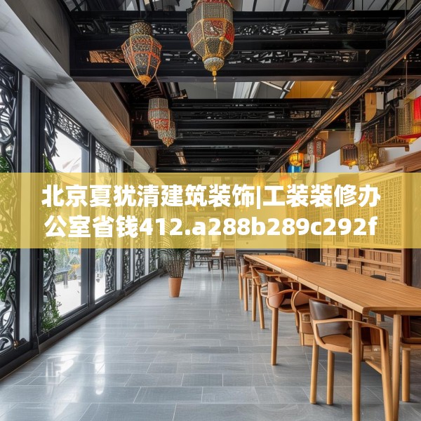 北京夏犹清建筑装饰|工装装修办公室省钱412.a288b289c292fgy.299dewqe