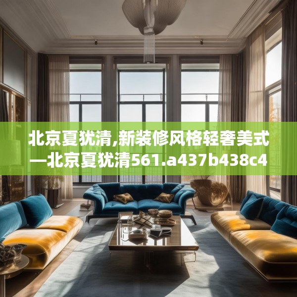 北京夏犹清,新装修风格轻奢美式—北京夏犹清561.a437b438c441fgy.448uyk
