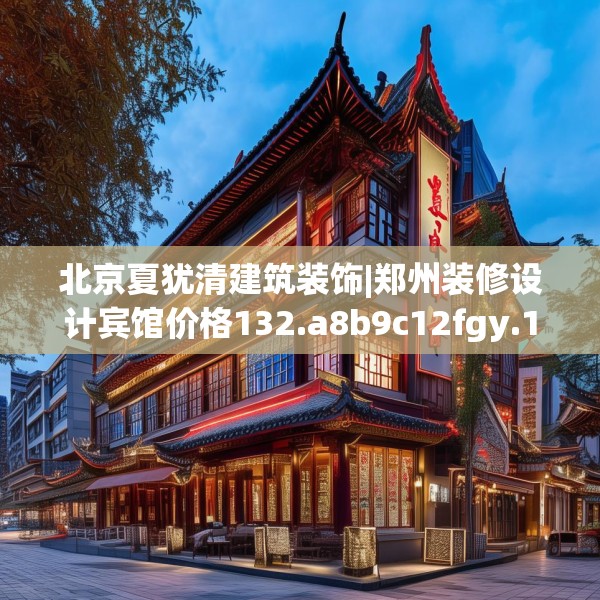 北京夏犹清建筑装饰|郑州装修设计宾馆价格132.a8b9c12fgy.19dsfds