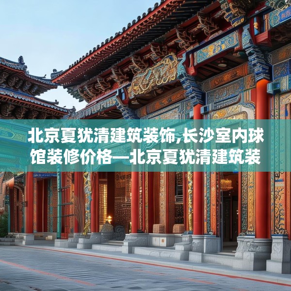 北京夏犹清建筑装饰,长沙室内球馆装修价格—北京夏犹清建筑装饰320.a196b197c200fgy.207xczxv