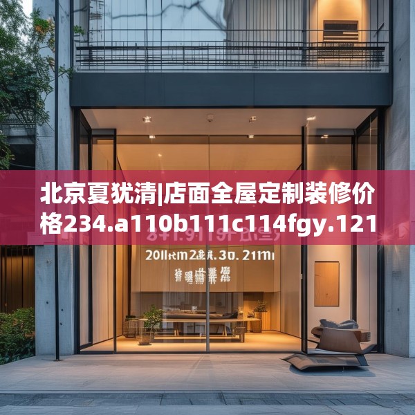 北京夏犹清|店面全屋定制装修价格234.a110b111c114fgy.121nbn