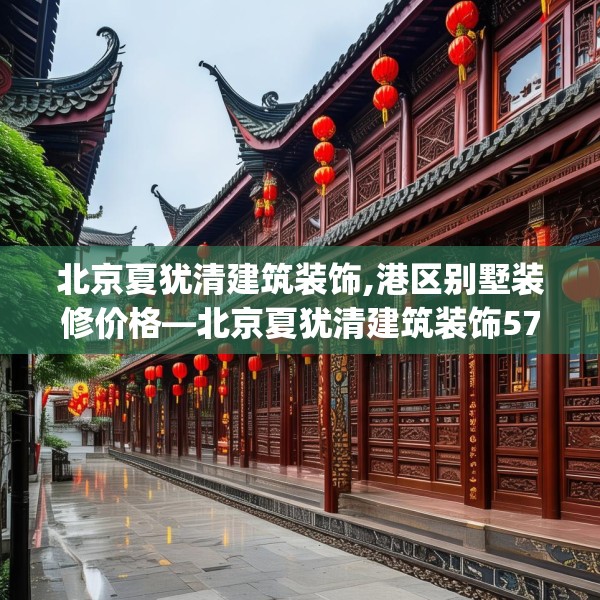 北京夏犹清建筑装饰,港区别墅装修价格—北京夏犹清建筑装饰574.a450b451c454fgy.461dewqe