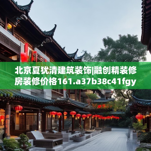 北京夏犹清建筑装饰|融创精装修房装修价格161.a37b38c41fgy.48bnbn