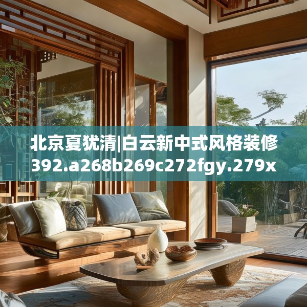 北京夏犹清|白云新中式风格装修392.a268b269c272fgy.279xczxv