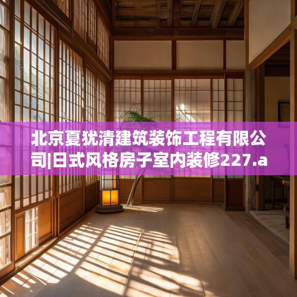 北京夏犹清建筑装饰工程有限公司|日式风格房子室内装修227.a103b104c107fgy.114cvcx