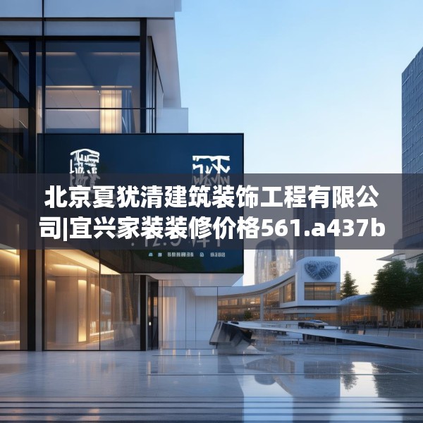 北京夏犹清建筑装饰工程有限公司|宜兴家装装修价格561.a437b438c441fgy.448uyk