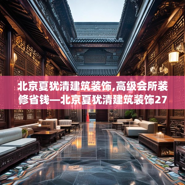 北京夏犹清建筑装饰,高级会所装修省钱—北京夏犹清建筑装饰279.a155b156c159fgy.166fghfd