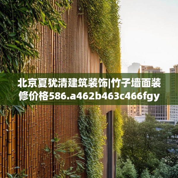 北京夏犹清建筑装饰|竹子墙面装修价格586.a462b463c466fgy.473sdA
