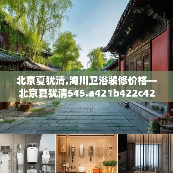 北京夏犹清,海川卫浴装修价格—北京夏犹清545.a421b422c425fgy.432fds
