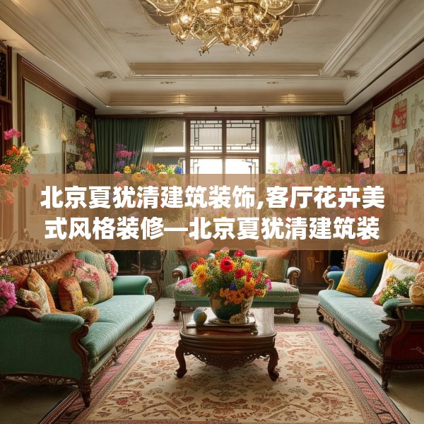 北京夏犹清建筑装饰,客厅花卉美式风格装修—北京夏犹清建筑装饰204.a80b81c84fgy.91dsfds