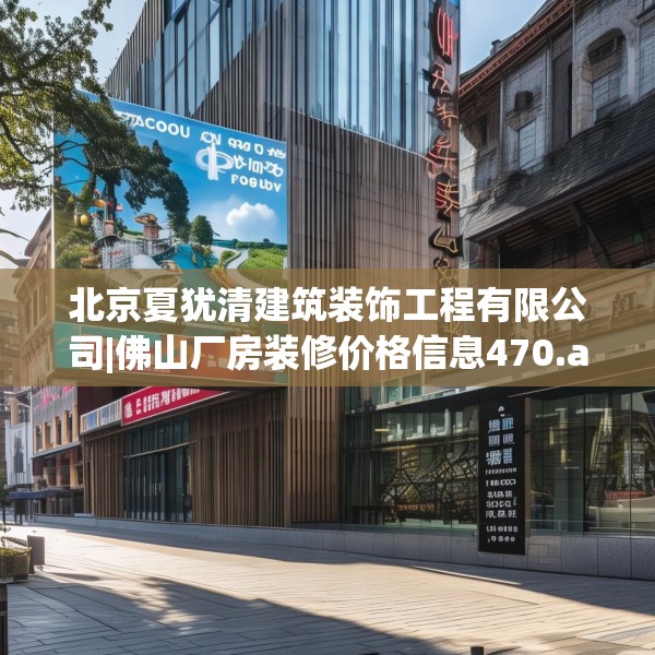 北京夏犹清建筑装饰工程有限公司|佛山厂房装修价格信息470.a346b347c350fgy.35776665