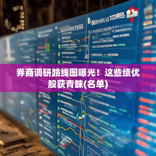 券商调研路线图曝光！这些绩优股获青睐(名单)