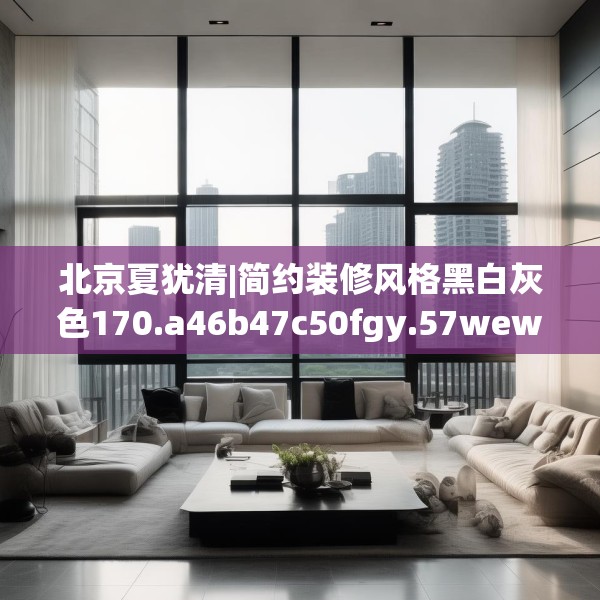 北京夏犹清|简约装修风格黑白灰色170.a46b47c50fgy.57wew