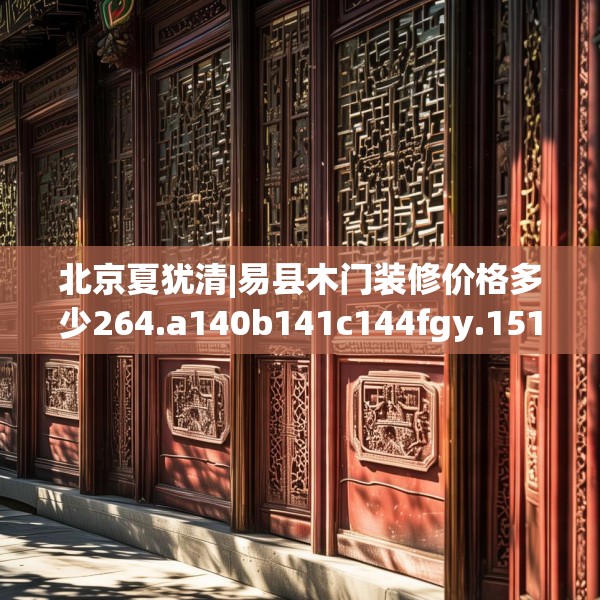 北京夏犹清|易县木门装修价格多少264.a140b141c144fgy.151lkjl