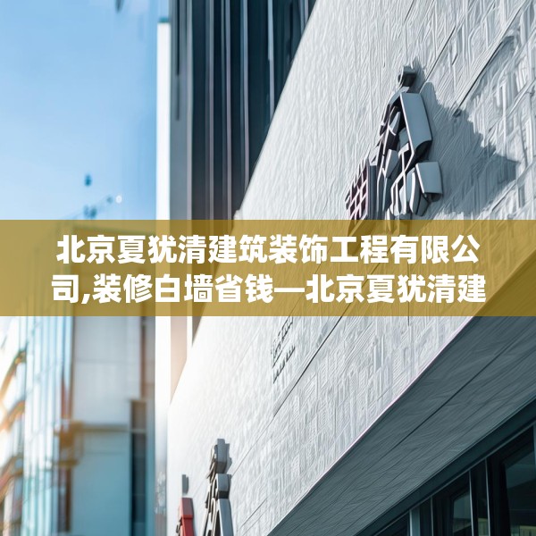 北京夏犹清建筑装饰工程有限公司,装修白墙省钱—北京夏犹清建筑装饰工程有限公司437.a313b314c317fgy.324fds