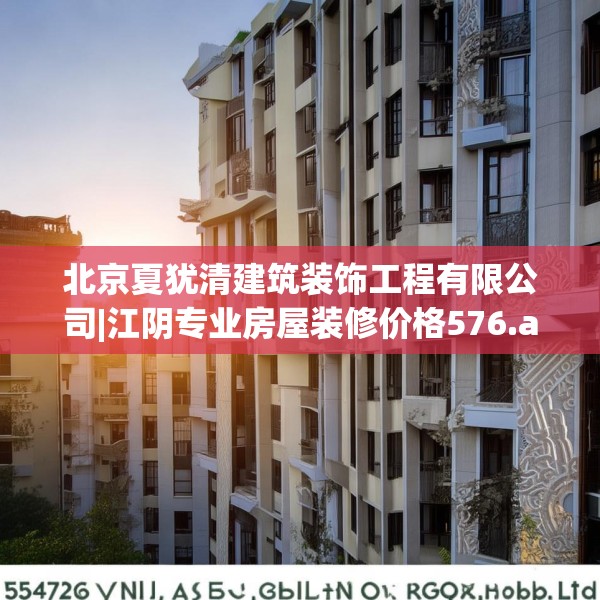 北京夏犹清建筑装饰工程有限公司|江阴专业房屋装修价格576.a452b453c456fgy.463nbn
