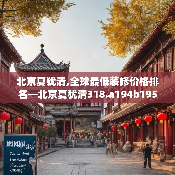 北京夏犹清,全球最低装修价格排名—北京夏犹清318.a194b195c198fgy.205lkjl