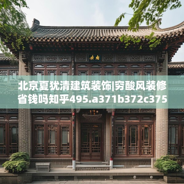 北京夏犹清建筑装饰|穷酸风装修省钱吗知乎495.a371b372c375fgy.382fghfd