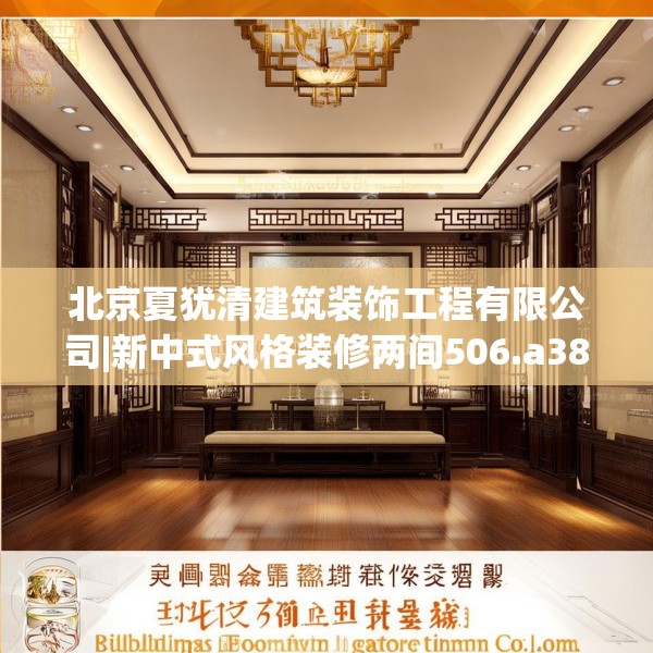 北京夏犹清建筑装饰工程有限公司|新中式风格装修两间506.a382b383c386fgy.39376663
