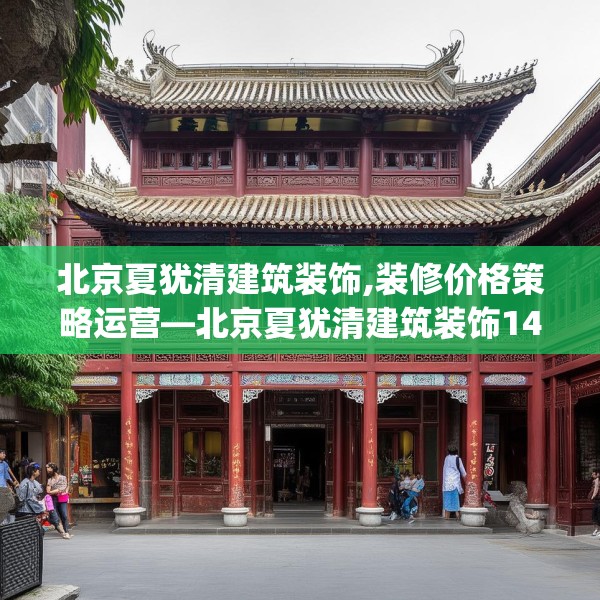 北京夏犹清建筑装饰,装修价格策略运营—北京夏犹清建筑装饰145.a21b22c25fgy.32jhhj